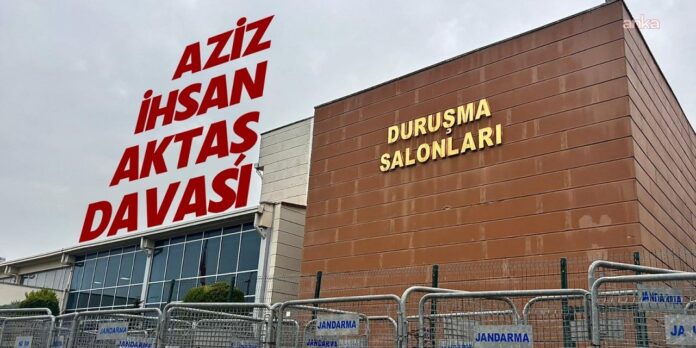 Aziz İhsan Aktaş davası: Usul eskiden nasılsa aynı şekilde devam ettik